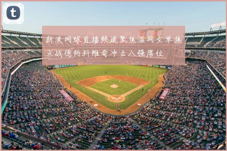 新浪网球直播频道聚焦温网女单焦点战德约科维奇冲击八强席位